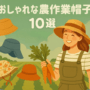 おしゃれな農作業帽子10選！選び方やハンドメイド方法も解説
