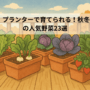 プランターで育てられる！秋冬の人気野菜23選