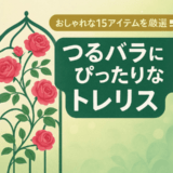 【おしゃれな15アイテムを厳選！】つるバラ誘引にぴったりなトレリスとは？