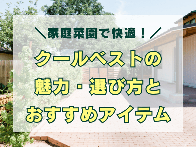 家庭菜園で快適！クールベストの魅力・選び方とおすすめアイテム