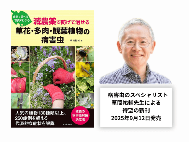 病害虫のスペシャリスト草間祐輔先生による待望の新刊「減農薬で防げて治せる草花・多肉・観葉植物の病害虫」（誠文堂新光社）が2025年9月12日に発売